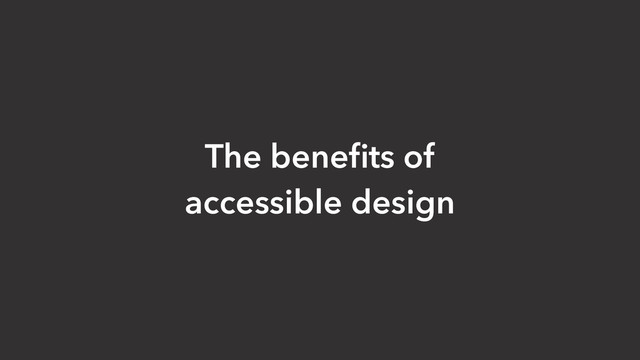 The beneﬁts of
accessible design
