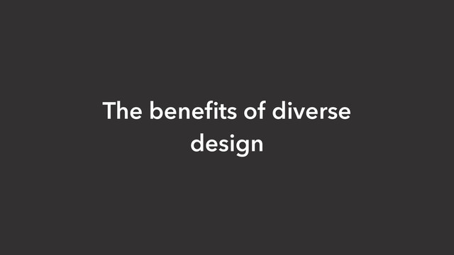 The beneﬁts of diverse
design
