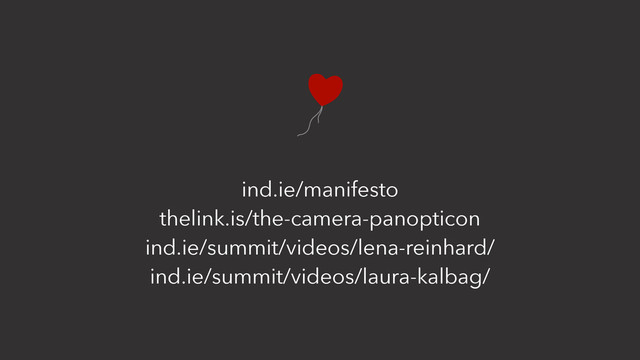 ind.ie/manifesto
thelink.is/the-camera-panopticon
ind.ie/summit/videos/lena-reinhard/
ind.ie/summit/videos/laura-kalbag/
