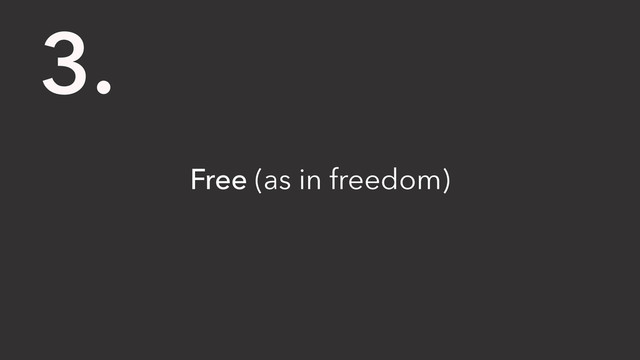 Free (as in freedom)
3.
