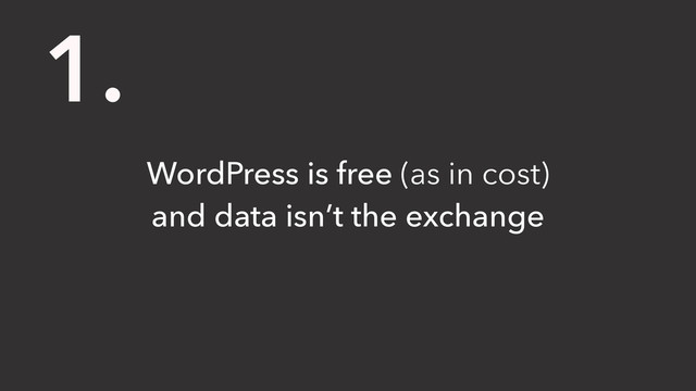 WordPress is free (as in cost)
and data isn’t the exchange
1.
