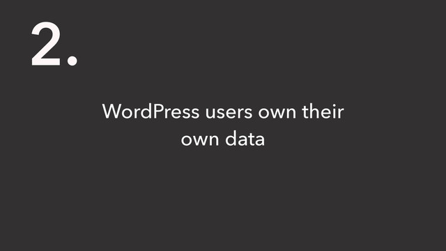 WordPress users own their
own data
2.
