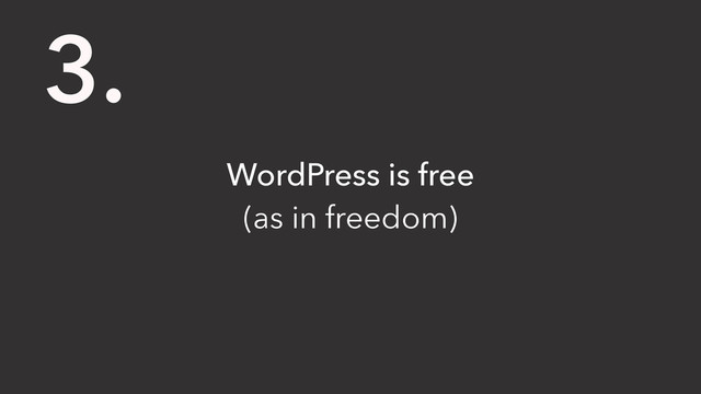 WordPress is free
(as in freedom)
3.
