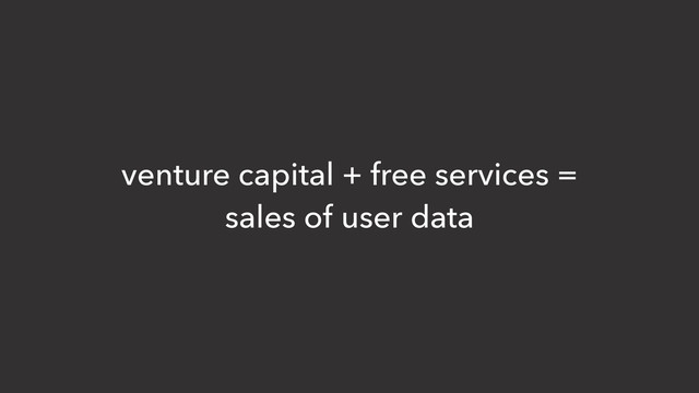 venture capital + free services =
sales of user data
