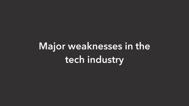 Major weaknesses in the
tech industry
