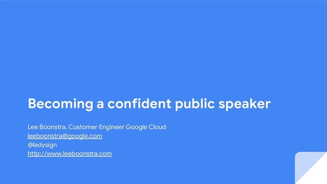 Becoming a confident public speaker
Lee Boonstra, Customer Engineer Google Cloud
leeboonstra@google.com
@ladysign
http://www.leeboonstra.com

