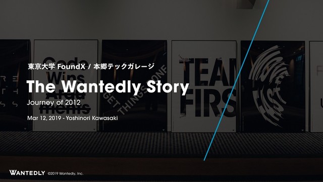 ©2019 Wantedly, Inc.
The Wantedly Story
Journey of 2012
౦ژେֶ'PVOE9ຊڷςοΫΨϨʔδ
Mar 12, 2019 - Yoshinori Kawasaki

