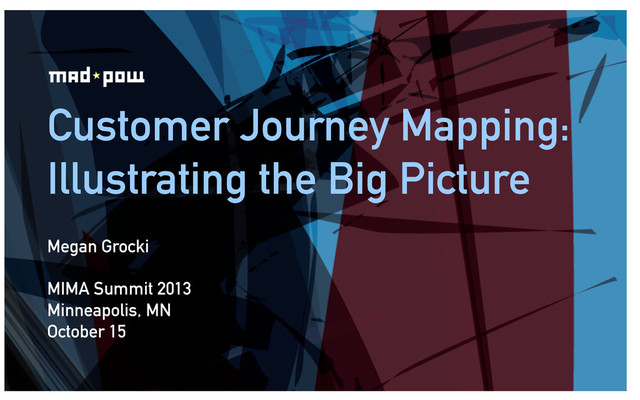 Customer Journey Mapping:
Illustrating the Big Picture
Megan Grocki
MIMA Summit 2013
Minneapolis, MN
October 15

