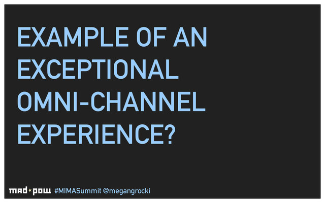 #MIMASummit @megangrocki
EXAMPLE OF AN
EXCEPTIONAL
OMNI-CHANNEL
EXPERIENCE?
