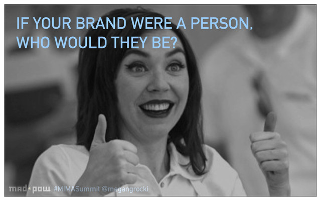 #MIMASummit @megangrocki
IF YOUR BRAND WERE A PERSON,
WHO WOULD THEY BE?
