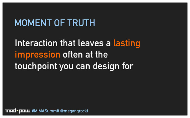 #MIMASummit @megangrocki
MOMENT OF TRUTH
Interaction that leaves a lasting
impression often at the
touchpoint you can design for
