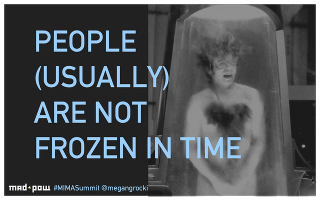 #MIMASummit @megangrocki
PEOPLE
(USUALLY)
ARE NOT
FROZEN IN TIME
