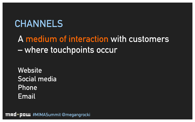 #MIMASummit @megangrocki
CHANNELS
A medium of interaction with customers
– where touchpoints occur
Website
Social media
Phone
Email
