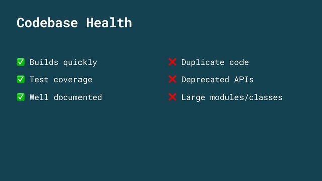 Codebase Health
✅ Builds quickly
✅ Test coverage
✅ Well documented
❌ Duplicate code
❌ Deprecated APIs
❌ Large modules/classes
