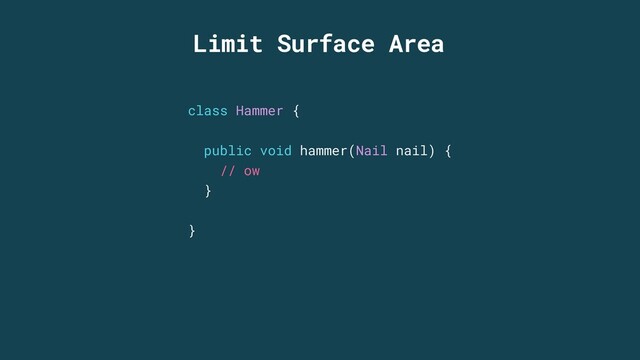 Limit Surface Area
class Hammer {
public void hammer(Nail nail) {
// ow
}
}
