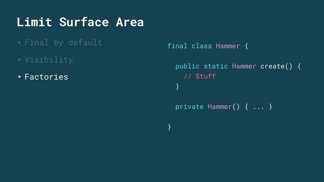 Limit Surface Area
• Final by default
• Visibility
• Factories
final class Hammer {
public static Hammer create() {
// Stuff
}
private Hammer() { ... }
}
