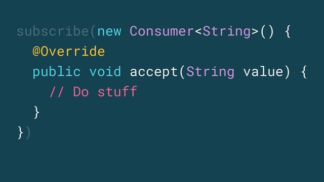 subscribe(new Consumer() {
@Override
public void accept(String value) {
// Do stuff
}
})
