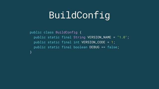 BuildConfig
public class BuildConfig {
public static final String VERSION_NAME = "1.0";
public static final int VERSION_CODE = 1;
public static final boolean DEBUG == false;
}
