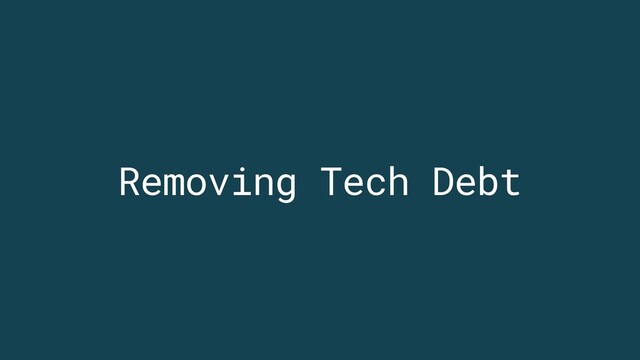 Removing Tech Debt
