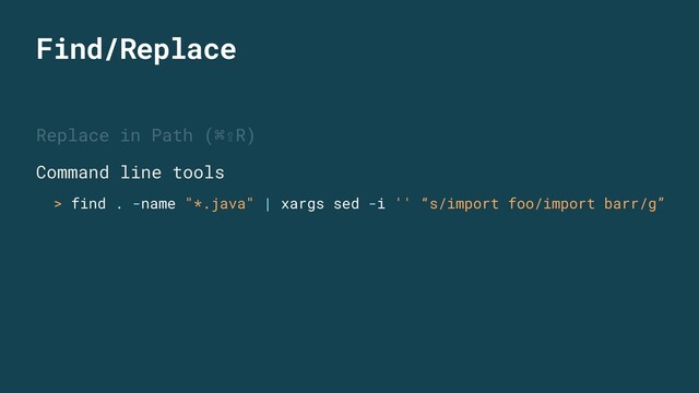 Find/Replace
Replace in Path (⌘⇧R)
Command line tools
> find . -name "*.java" | xargs sed -i '' “s/import foo/import barr/g”
