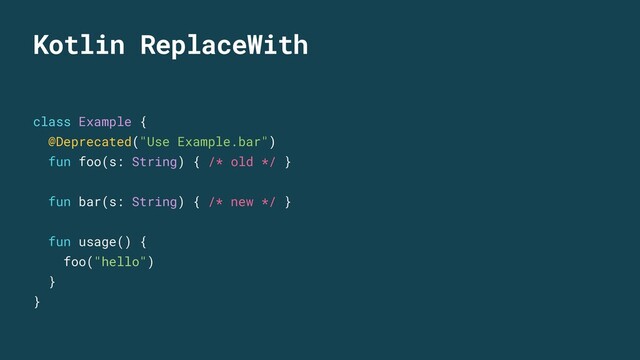 Kotlin ReplaceWith
class Example {
@Deprecated("Use Example.bar")
fun foo(s: String) { /* old */ }
fun bar(s: String) { /* new */ }
fun usage() {
foo("hello")
}
}
