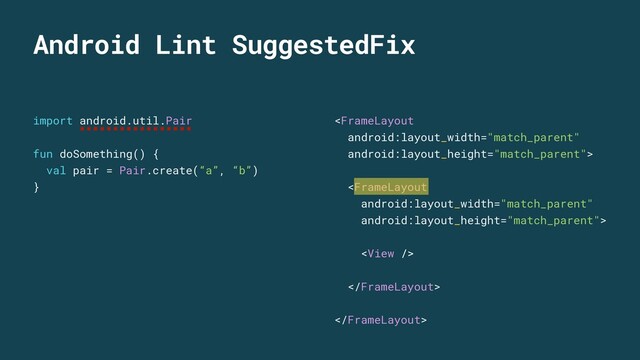 import android.util.Pair
fun doSomething() {
val pair = Pair.create(“a”, “b”)
}





Android Lint SuggestedFix

