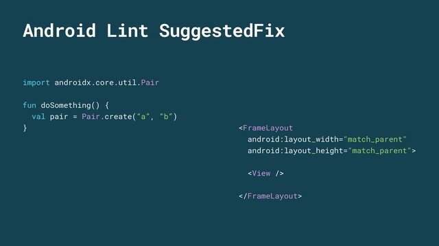 import androidx.core.util.Pair
fun doSomething() {
val pair = Pair.create(“a”, “b”)
}





Android Lint SuggestedFix
