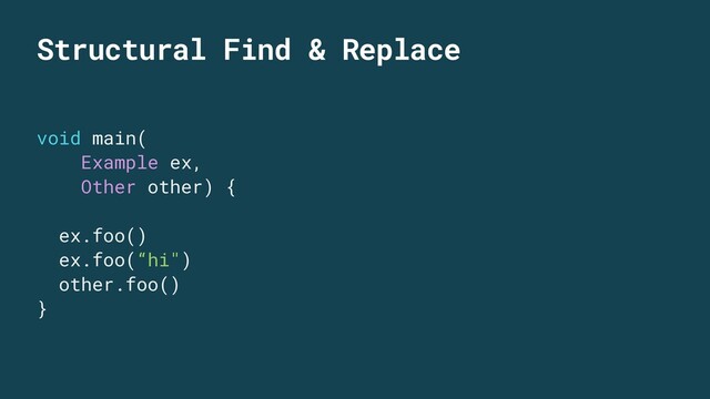 Structural Find & Replace
void main(
Example ex,
Other other) {
ex.foo()
ex.foo(“hi")
other.foo()
}
