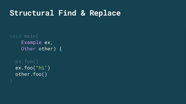 Structural Find & Replace
void main(
Example ex,
Other other) {
ex.foo()
ex.foo(“hi")
other.foo()
}
void main(
Example ex,
Other other) {
ex.foo()
ex.foo(“hi")
other.foo()
}
