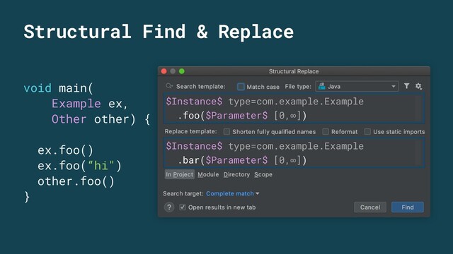 Structural Find & Replace
void main(
Example ex,
Other other) {
ex.foo()
ex.foo(“hi")
other.foo()
}
$Instance$ type=com.example.Example
.foo($Parameter$ [0,∞])
$Instance$ type=com.example.Example
.bar($Parameter$ [0,∞])
