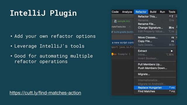 IntelliJ Plugin
• Add your own refactor options
• Leverage IntelliJ’s tools
• Good for automating multiple
refactor operations
https://cutt.ly/ﬁnd-matches-action
