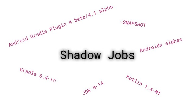Shadow Jobs
Android Gradle Plugin 4 beta/4.1 alpha
Kotlin
1.4-M1
Gradle 6.4-rc
-SNAPSHOT
Androidx alphas
JDK
8-14
Shadow Jobs
