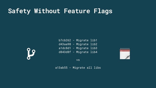 b7cb262 - Migrate lib1
d43aa98 - Migrate lib2
a1dc8d1 - Migrate lib3
d843d8f - Migrate lib4
vs
a13ab55 - Migrate all libs

Safety Without Feature Flags
