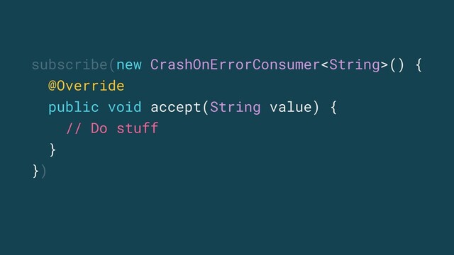 subscribe(new CrashOnErrorConsumer() {
@Override
public void accept(String value) {
// Do stuff
}
})
