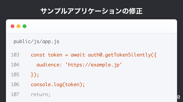 αϯϓϧΞϓϦέʔγϣϯͷमਖ਼
40
public/js/app.js
103 const token = await auth0.getTokenSilently({
104 audience: 'https://example.jp'
105 });
106 console.log(token);
107 return;
