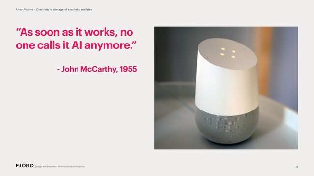 19
Andy Polaine – Creativity in the age of synthetic realities
“As soon as it works, no
one calls it AI anymore.”
- John McCarthy, 1955
