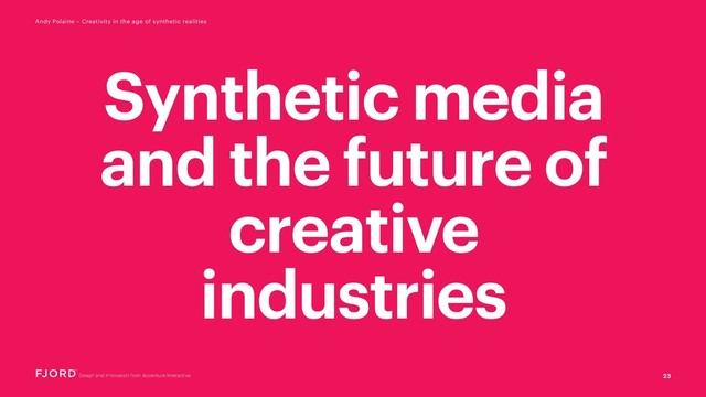 23
Andy Polaine – Creativity in the age of synthetic realities
Synthetic media
and the future of
creative
industries
