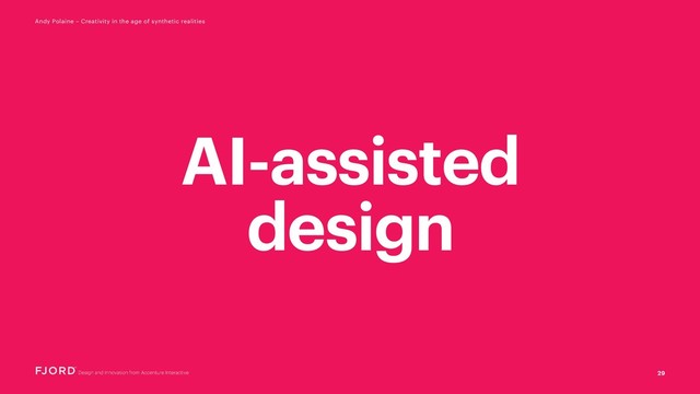 29
Andy Polaine – Creativity in the age of synthetic realities
AI-assisted
design
