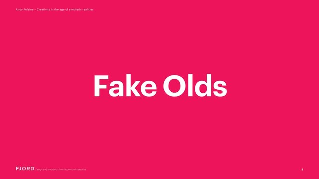 Fake Olds
4
Andy Polaine – Creativity in the age of synthetic realities

