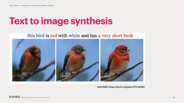 35
Andy Polaine – Creativity in the age of synthetic realities
Text to image synthesis
AttnGAN: https://arxiv.org/abs/1711.10485
