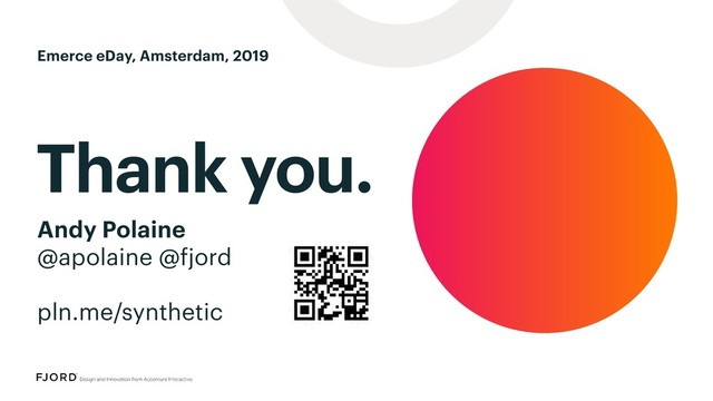 Thank you.
Andy Polaine
@apolaine @fjord
pln.me/synthetic
Emerce eDay, Amsterdam, 2019
