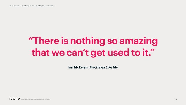 “There is nothing so amazing
that we can’t get used to it.”
9
Andy Polaine – Creativity in the age of synthetic realities
Ian McEwan, Machines Like Me
