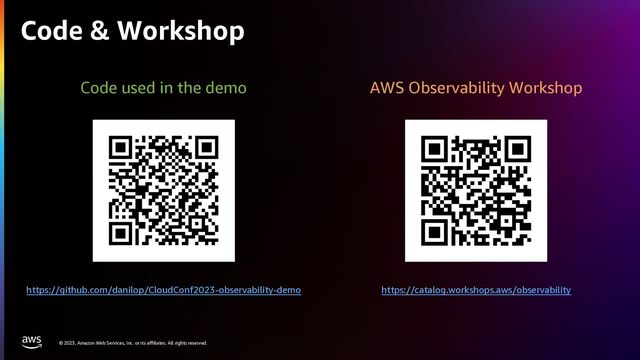 © 2023, Amazon Web Services, Inc. or its affiliates. All rights reserved.
Code & Workshop
Code used in the demo
https://github.com/danilop/CloudConf2023-observability-demo
AWS Observability Workshop
https://catalog.workshops.aws/observability
