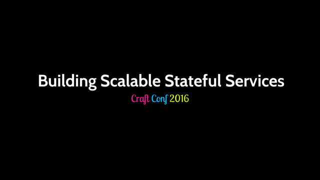 Building Scalable Stateful Services
Craft Conf 2016
