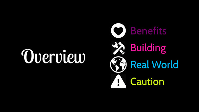 Overview
Benefits
Building
Real World
Caution
