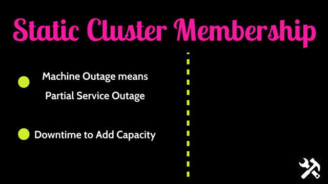 Static Cluster Membership
Machine Outage means
Partial Service Outage
Downtime to Add Capacity
