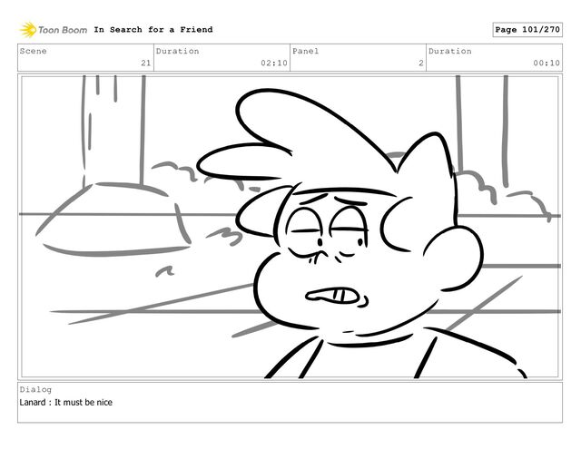 Scene
21
Duration
02:10
Panel
2
Duration
00:10
Dialog
Lanard : It must be nice
In Search for a Friend Page 101/270
