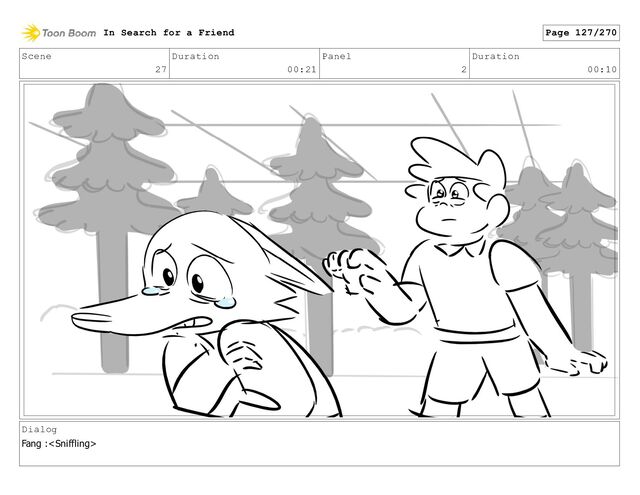 Scene
27
Duration
00:21
Panel
2
Duration
00:10
Dialog
Fang :
In Search for a Friend Page 127/270
