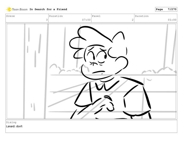 Scene
3
Duration
07:00
Panel
2
Duration
01:00
Dialog
Lanard: don't
In Search for a Friend Page 7/270
