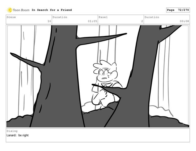 Scene
16
Duration
01:05
Panel
2
Duration
00:08
Dialog
Lanard: be right
In Search for a Friend Page 72/270
